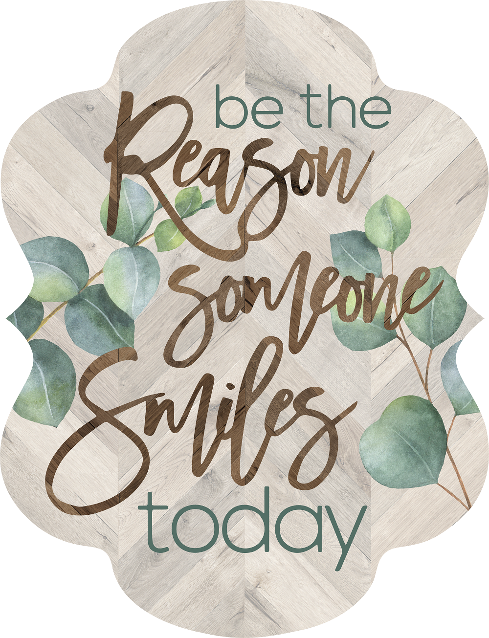 Print Shop Plaque MDF Cutout Be The Reason Someone Smiles Today With Eucalyptus Leaves On Wood Grain Background