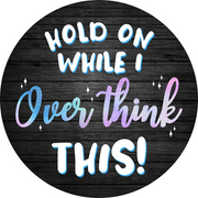 Print Shop Rouond MDF Cutout Hold On While I Over Think This!
